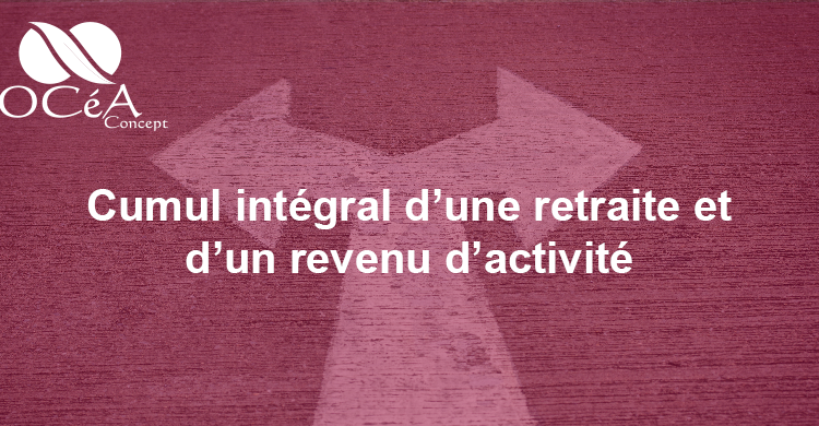 Cumul intégral d’une retraite et d’un revenu d’activité