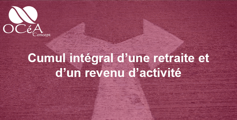 Cumul intégral d’une retraite et d’un revenu d’activité
