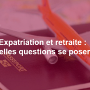 Expatriation et retraite, quelles questions se poser ?