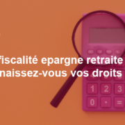 La fiscalité Epargne Retraite : connaissez-vous vos droits ?