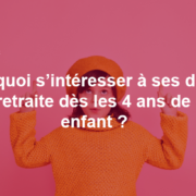 Pourquoi faut-il s’intéresser à ses droits à la retraite dès les 4 ans de son enfant