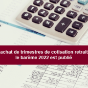 Rachat de trimestres de cotisation retraite : quel barème pour 2022 ?