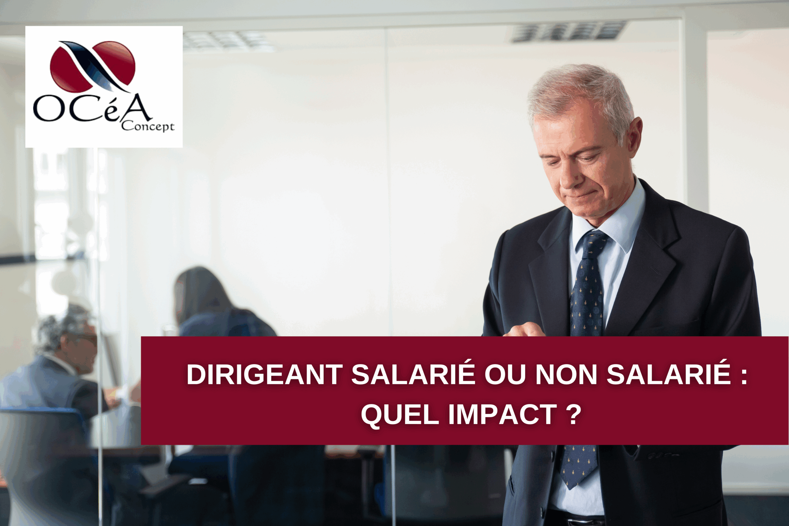 Dirigeant salarié ou non salarié : quel impact ?