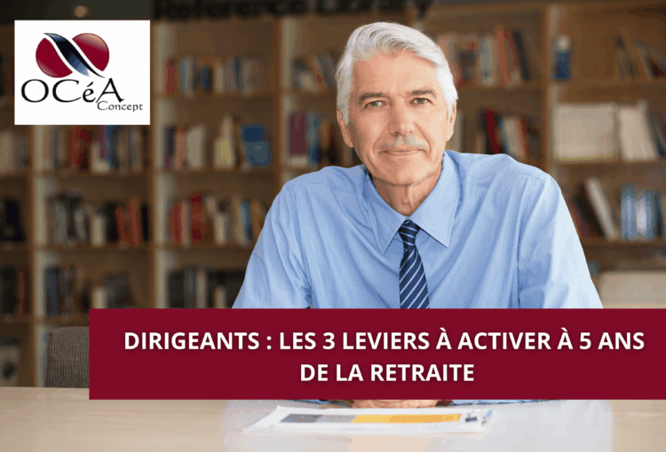 Dirigeants : Les 3 leviers à activer à 5 ans de la retraite