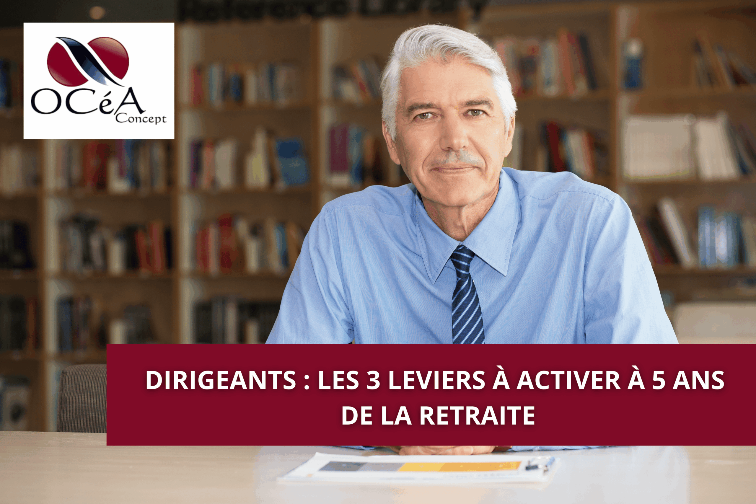 Dirigeants : Les 3 leviers à activer à 5 ans de la retraite
